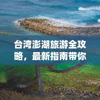 台湾澎湖旅游全攻略，最新指南带你畅游胜地！