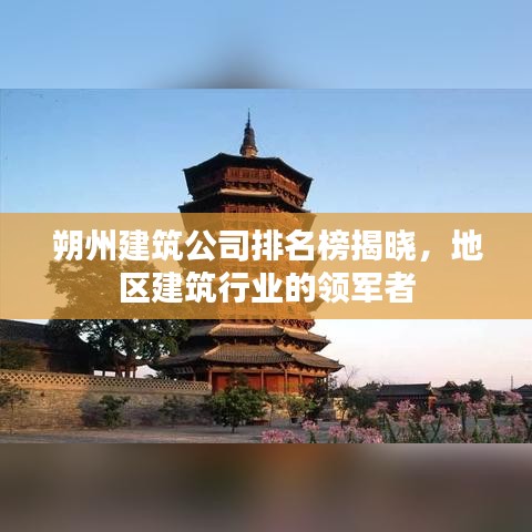 朔州建筑公司排名榜揭晓，地区建筑行业的领军者