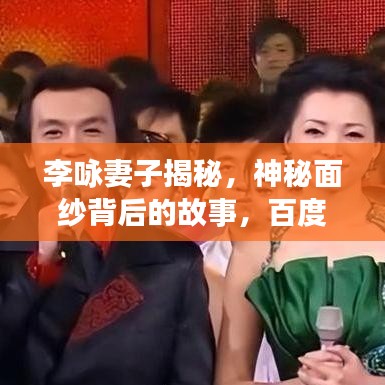 李咏妻子揭秘，神秘面纱背后的故事，百度热议不断！