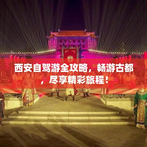 西安自驾游全攻略，畅游古都，尽享精彩旅程！