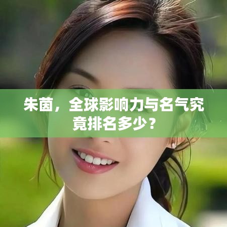 朱茵，全球影响力与名气究竟排名多少？