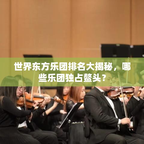 世界东方乐团排名大揭秘，哪些乐团独占鳌头？