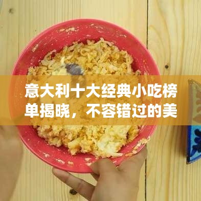 意大利十大经典小吃榜单揭晓，不容错过的美食排名！
