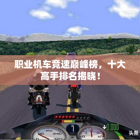 职业机车竞速巅峰榜，十大高手排名揭晓！