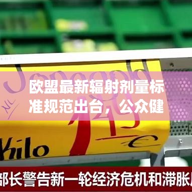 欧盟最新辐射剂量标准规范出台，公众健康与环保双重保障护航