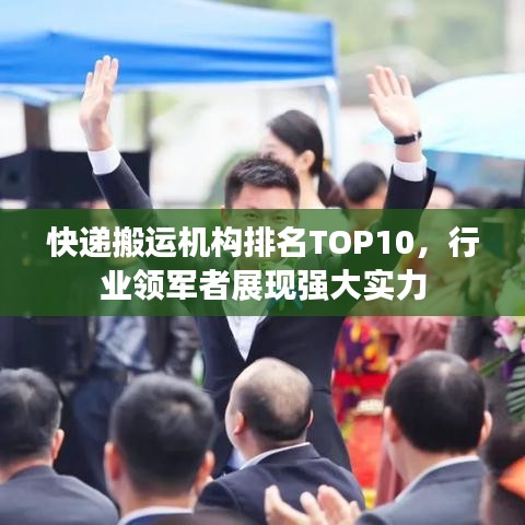快递搬运机构排名TOP10，行业领军者展现强大实力