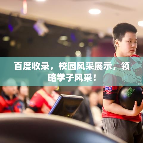 百度收录，校园风采展示，领略学子风采！