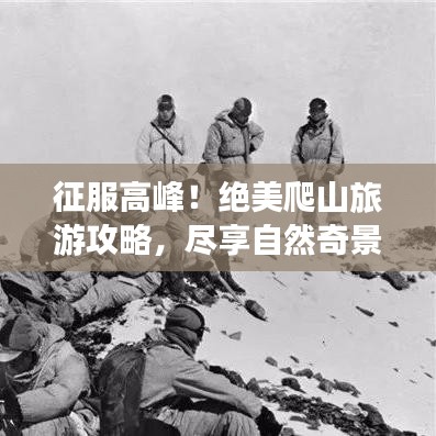 征服高峰！绝美爬山旅游攻略，尽享自然奇景的魅力