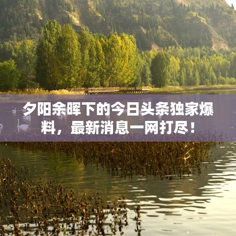 夕阳余晖下的今日头条独家爆料，最新消息一网打尽！