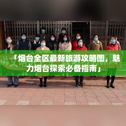 「烟台全区最新旅游攻略图，魅力烟台探索必备指南」