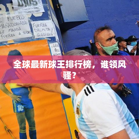 全球最新球王排行榜，谁领风骚？