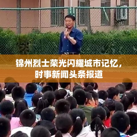 锦州烈士荣光闪耀城市记忆，时事新闻头条报道