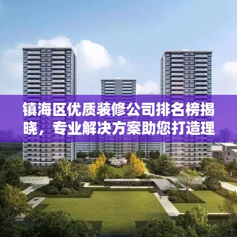 镇海区优质装修公司排名榜揭晓，专业解决方案助您打造理想家居环境！