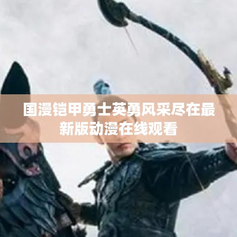 国漫铠甲勇士英勇风采尽在最新版动漫在线观看