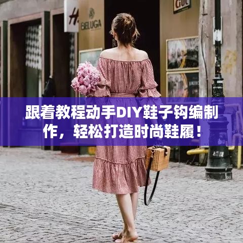 跟着教程动手DIY鞋子钩编制作，轻松打造时尚鞋履！