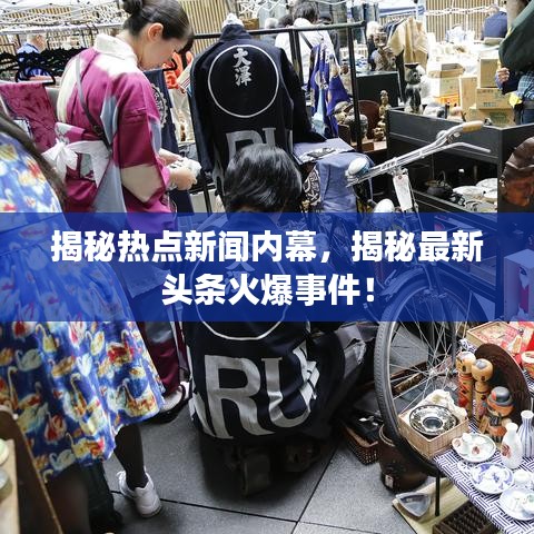 揭秘热点新闻内幕，揭秘最新头条火爆事件！