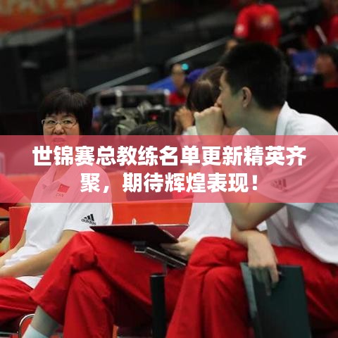 世锦赛总教练名单更新精英齐聚，期待辉煌表现！
