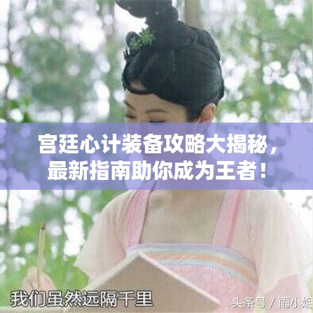 宫廷心计装备攻略大揭秘，最新指南助你成为王者！