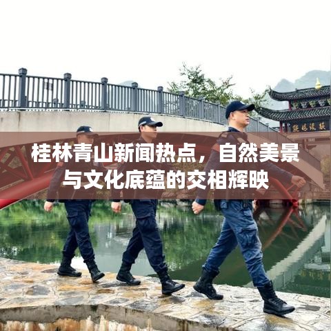桂林青山新闻热点，自然美景与文化底蕴的交相辉映