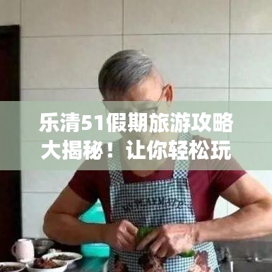 乐清51假期旅游攻略大揭秘！让你轻松玩转当地景点！