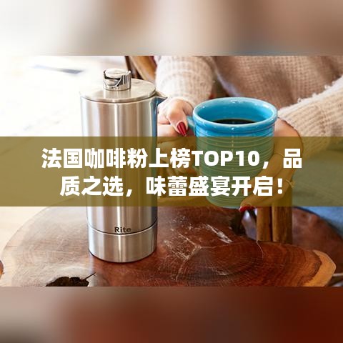 法国咖啡粉上榜TOP10，品质之选，味蕾盛宴开启！