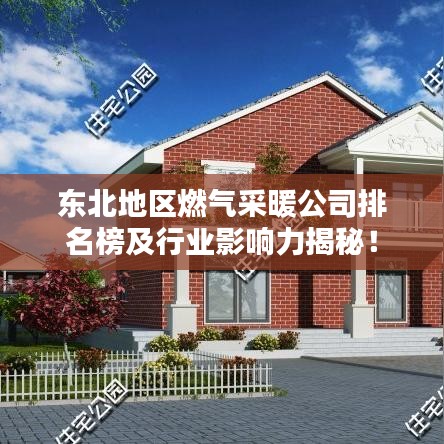 东北地区燃气采暖公司排名榜及行业影响力揭秘！