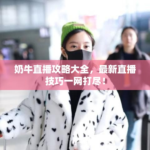 奶牛直播攻略大全，最新直播技巧一网打尽！