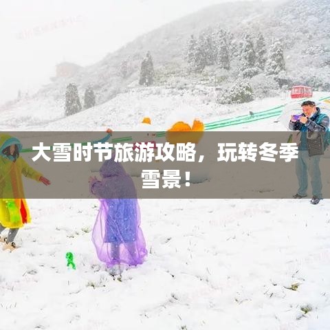 大雪时节旅游攻略，玩转冬季雪景！