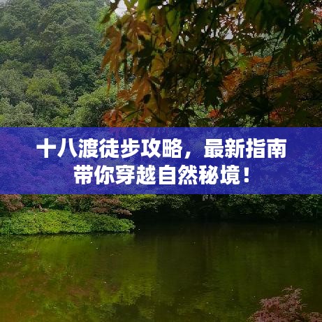 十八渡徒步攻略，最新指南带你穿越自然秘境！