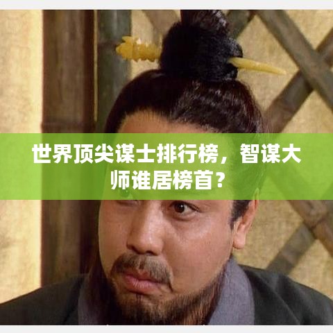 世界顶尖谋士排行榜，智谋大师谁居榜首？