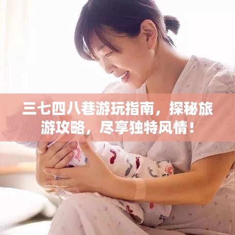 三七四八巷游玩指南，探秘旅游攻略，尽享独特风情！
