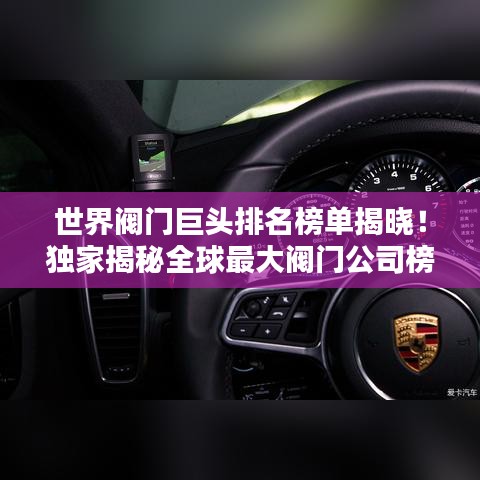 世界阀门巨头排名榜单揭晓！独家揭秘全球最大阀门公司榜单
