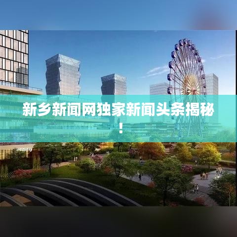 新乡新闻网独家新闻头条揭秘！