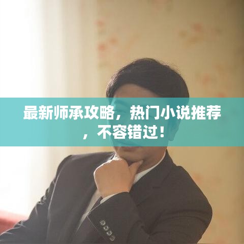 最新师承攻略，热门小说推荐，不容错过！
