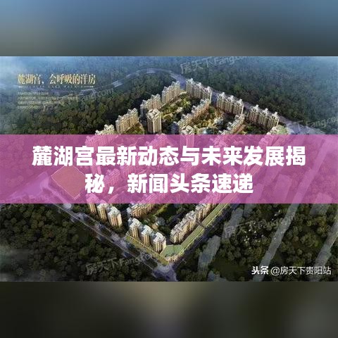 麓湖宫最新动态与未来发展揭秘，新闻头条速递