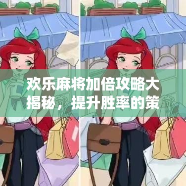欢乐麻将加倍攻略大揭秘，提升胜率的策略与技巧全新发布！