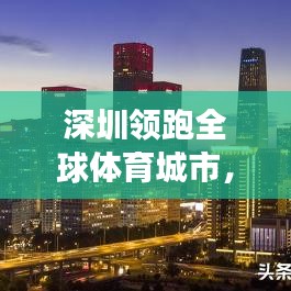 深圳领跑全球体育城市，荣耀成就与未来展望