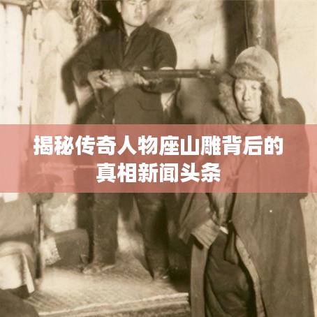 揭秘传奇人物座山雕背后的真相新闻头条