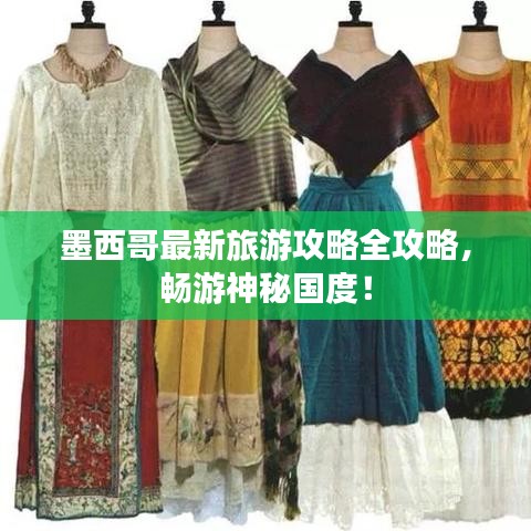 墨西哥最新旅游攻略全攻略，畅游神秘国度！
