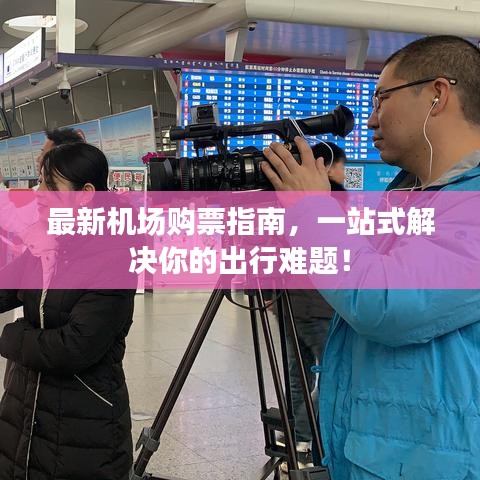 最新机场购票指南，一站式解决你的出行难题！