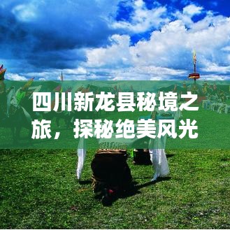 四川新龙县秘境之旅，探秘绝美风光与独特文化攻略