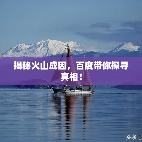 揭秘火山成因，百度带你探寻真相！