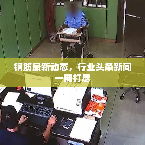 钢筋最新动态，行业头条新闻一网打尽