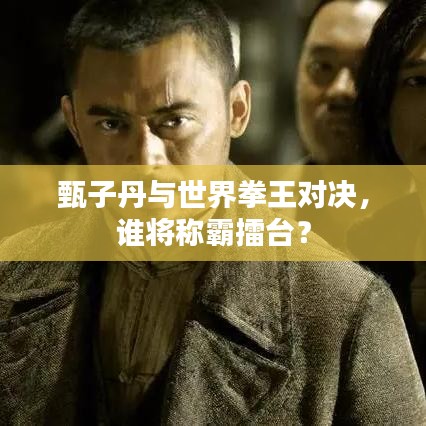 甄子丹与世界拳王对决，谁将称霸擂台？