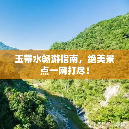 玉带水畅游指南，绝美景点一网打尽！