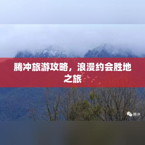 腾冲旅游攻略，浪漫约会胜地之旅