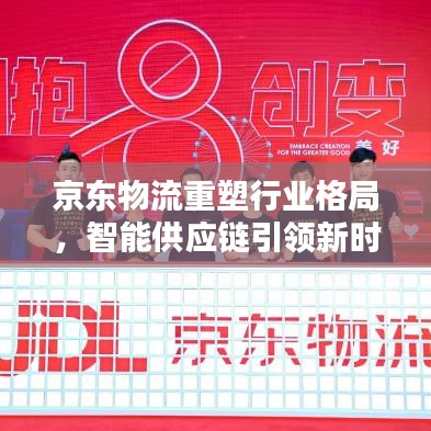 京东物流重塑行业格局，智能供应链引领新时代