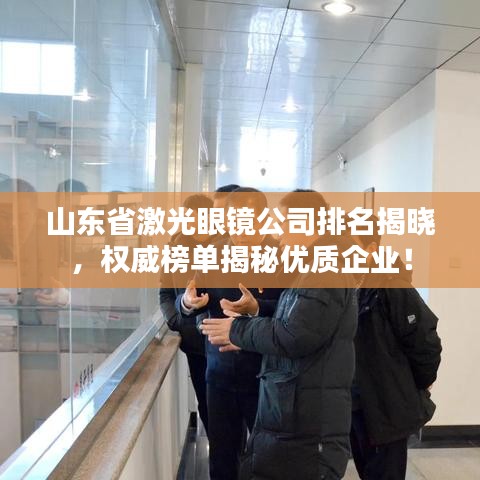 山东省激光眼镜公司排名揭晓，权威榜单揭秘优质企业！