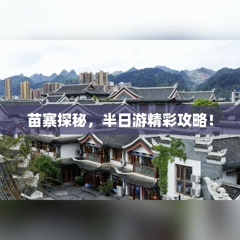 苗寨探秘，半日游精彩攻略！