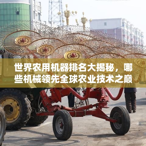 世界农用机器排名大揭秘，哪些机械领先全球农业技术之巅？